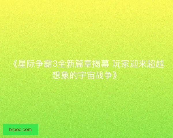 《星际争霸3全新篇章揭幕 玩家迎来超越想象的宇宙战争》