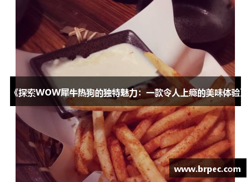 《探索WOW犀牛热狗的独特魅力：一款令人上瘾的美味体验》
