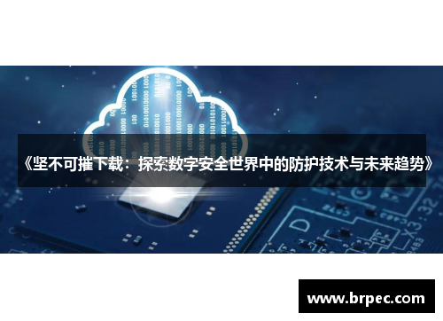 《坚不可摧下载：探索数字安全世界中的防护技术与未来趋势》