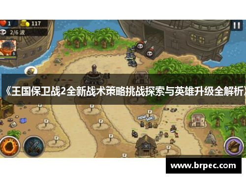 《王国保卫战2全新战术策略挑战探索与英雄升级全解析》
