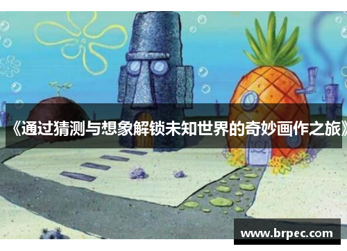 《通过猜测与想象解锁未知世界的奇妙画作之旅》