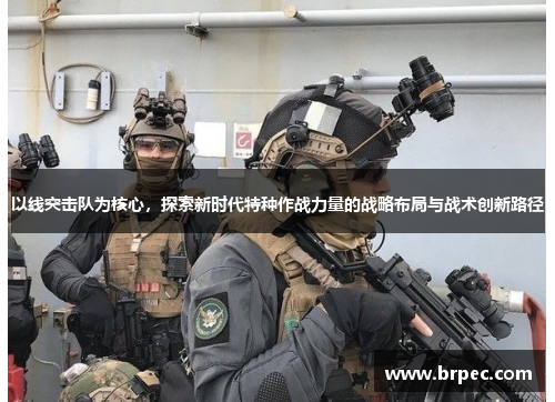 以线突击队为核心，探索新时代特种作战力量的战略布局与战术创新路径
