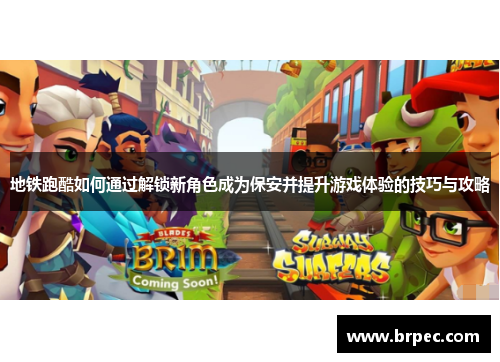 地铁跑酷如何通过解锁新角色成为保安并提升游戏体验的技巧与攻略
